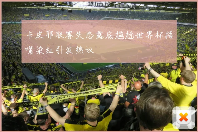 卡皮耶联赛失态露底尴尬世界杯捂嘴染红引发热议
