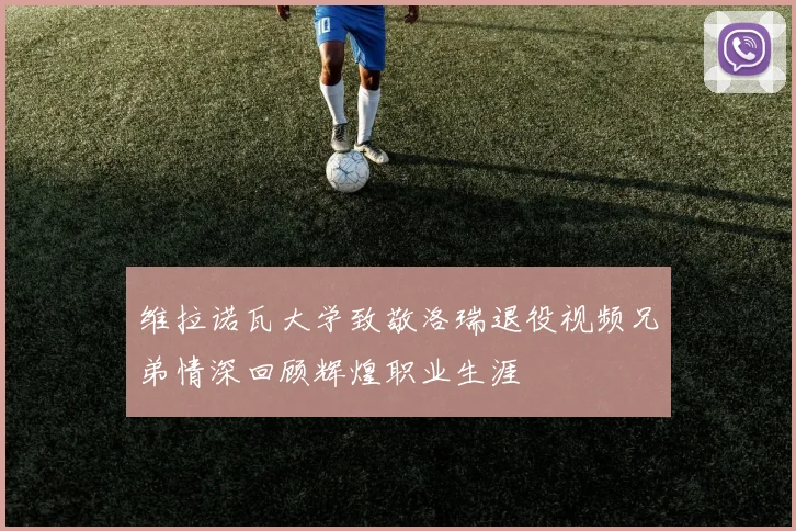 维拉诺瓦大学致敬洛瑞退役视频兄弟情深回顾辉煌职业生涯