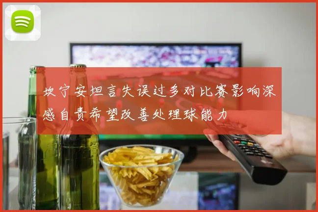 坎宁安坦言失误过多对比赛影响深感自责希望改善处理球能力