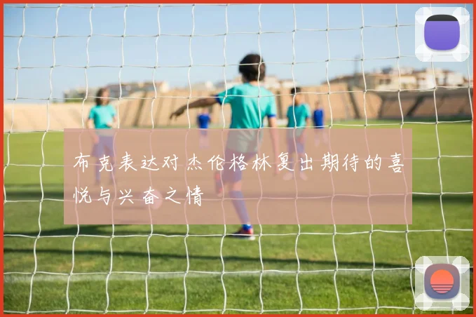布克表达对杰伦格林复出期待的喜悦与兴奋之情