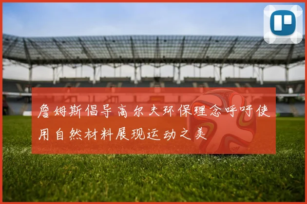 詹姆斯倡导高尔夫环保理念呼吁使用自然材料展现运动之美