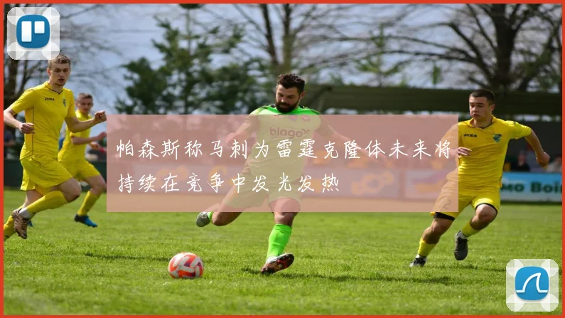 帕森斯称马刺为雷霆克隆体未来将持续在竞争中发光发热