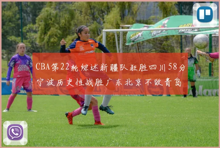 CBA第22轮综述新疆队狂胜四川58分宁波历史性战胜广东北京不敌青岛