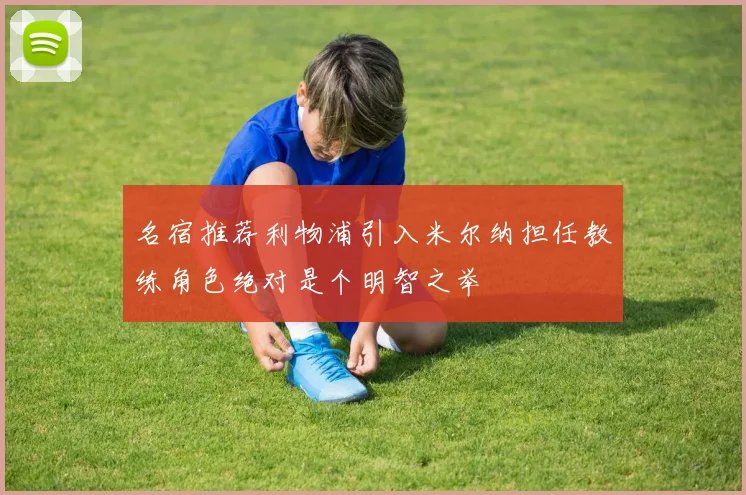 名宿推荐利物浦引入米尔纳担任教练角色绝对是个明智之举