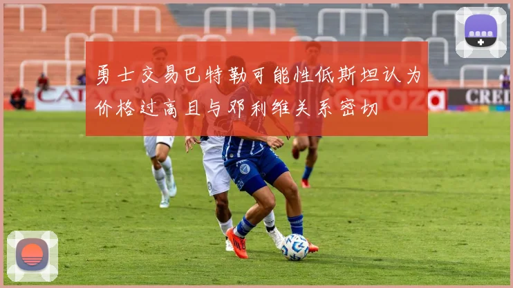 勇士交易巴特勒可能性低斯坦认为价格过高且与邓利维关系密切