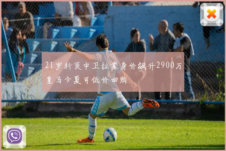 21岁科莫中卫拉蒙身价飙升2900万皇马今夏可低价回购