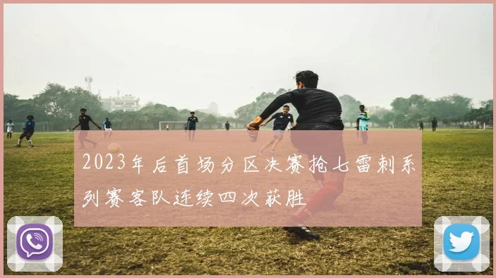 2023年后首场分区决赛抢七雷刺系列赛客队连续四次获胜