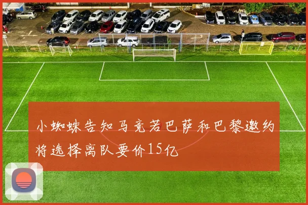小蜘蛛告知马竞若巴萨和巴黎邀约将选择离队要价15亿