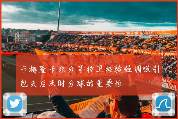 卡梅隆卡尔分享控卫经验强调吸引包夹后及时分球的重要性