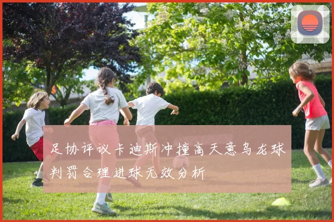 足协评议卡迪斯冲撞高天意乌龙球判罚合理进球无效分析