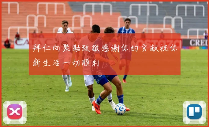 拜仁向聚勒致敬感谢你的贡献祝你新生活一切顺利