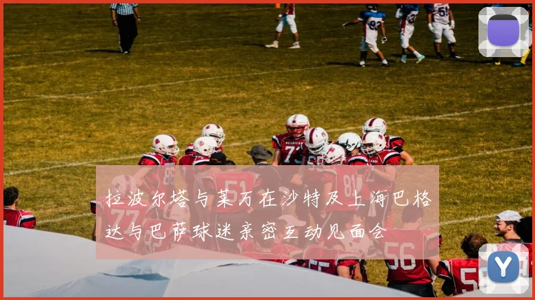 拉波尔塔与莱万在沙特及上海巴格达与巴萨球迷亲密互动见面会